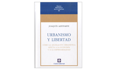 Urbanismo y libertad: [cómo la legislación urbanística afecta a la economía y a la empresarialidad]